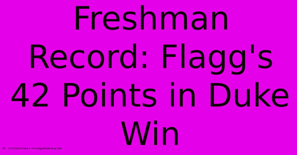 Freshman Record: Flagg's 42 Points In Duke Win