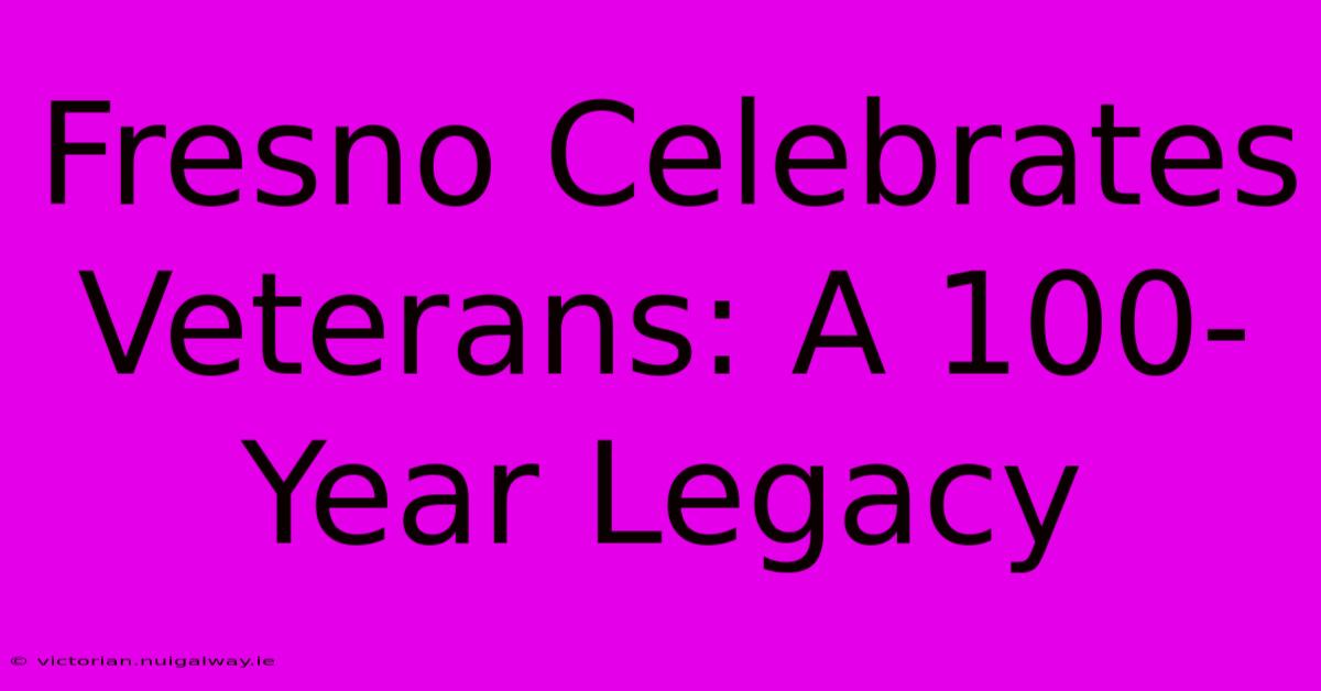 Fresno Celebrates Veterans: A 100-Year Legacy