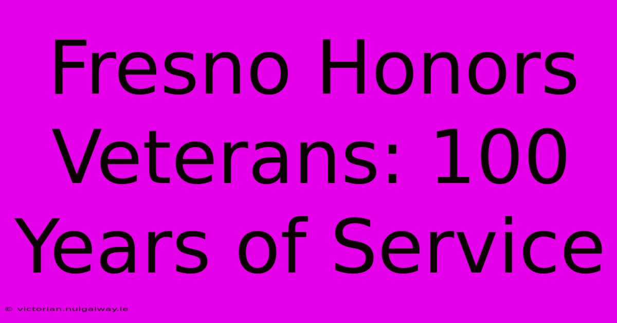 Fresno Honors Veterans: 100 Years Of Service