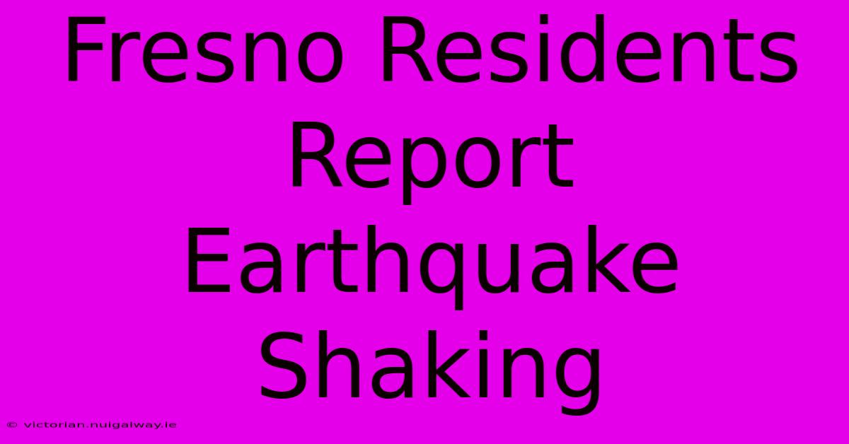 Fresno Residents Report Earthquake Shaking