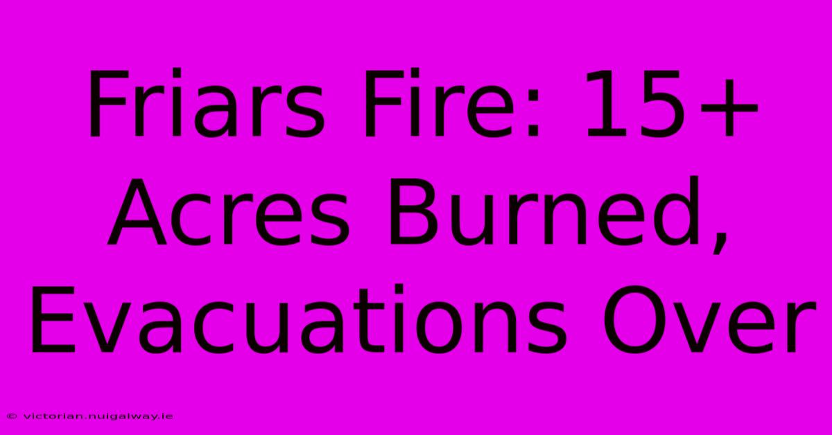 Friars Fire: 15+ Acres Burned, Evacuations Over