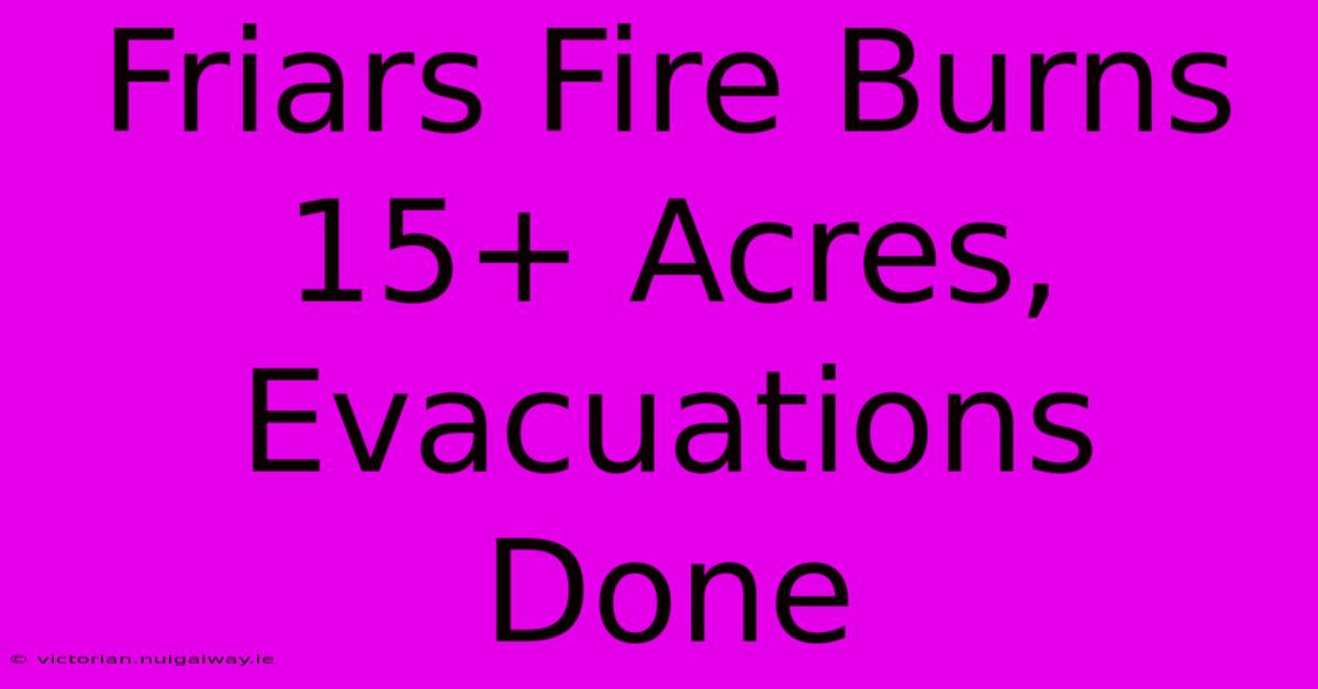 Friars Fire Burns 15+ Acres, Evacuations Done