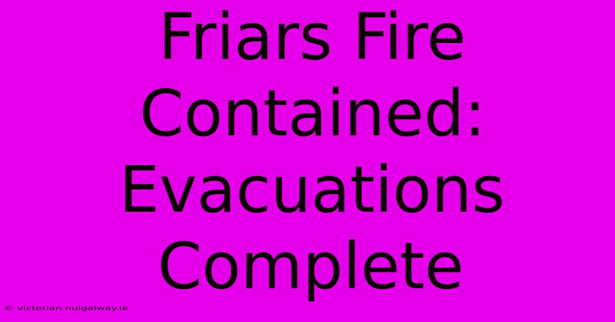 Friars Fire Contained: Evacuations Complete