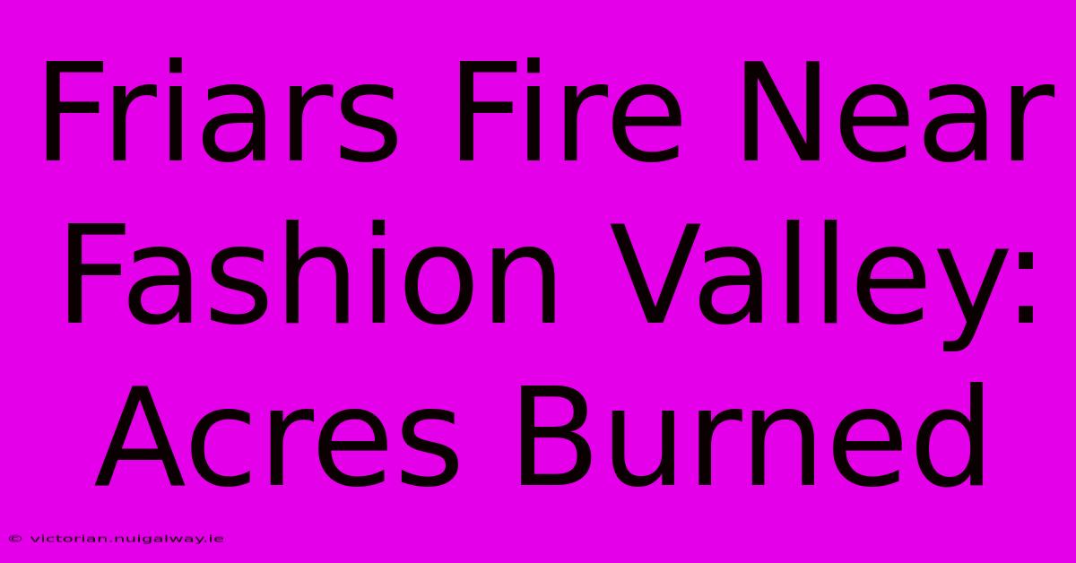 Friars Fire Near Fashion Valley: Acres Burned