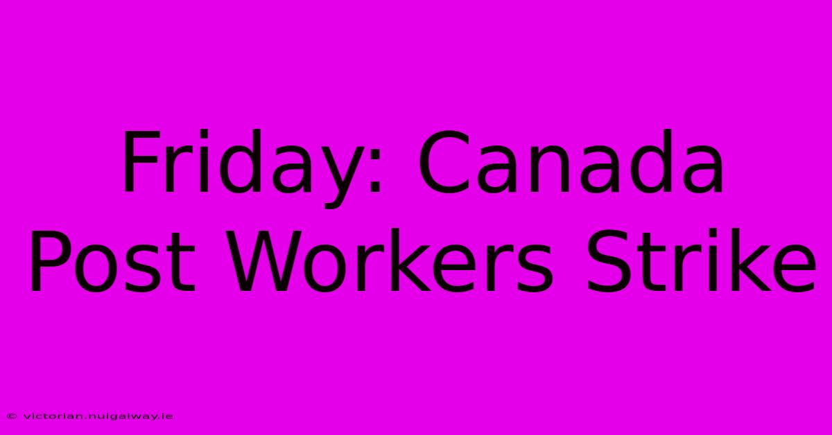 Friday: Canada Post Workers Strike