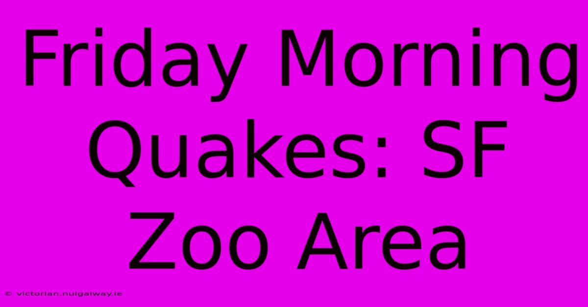 Friday Morning Quakes: SF Zoo Area