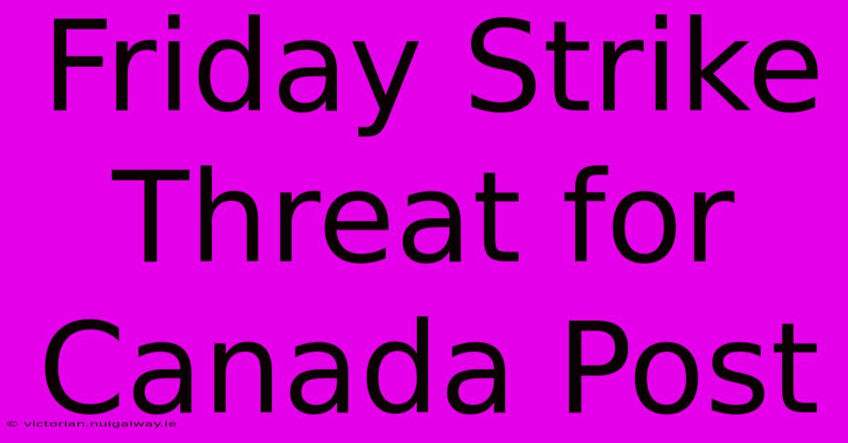 Friday Strike Threat For Canada Post 