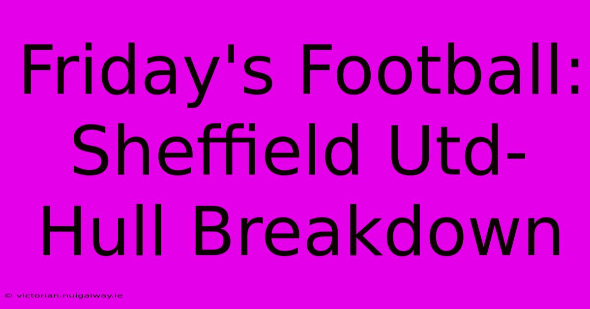 Friday's Football: Sheffield Utd-Hull Breakdown