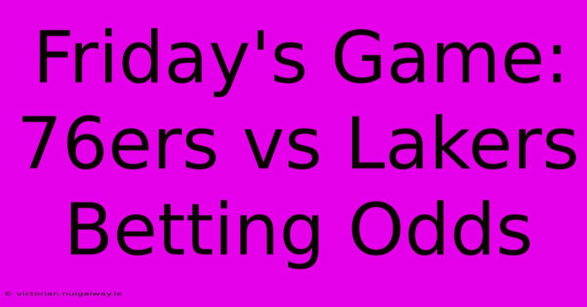 Friday's Game: 76ers Vs Lakers Betting Odds