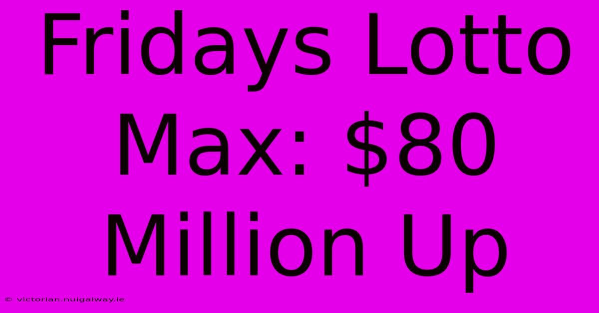 Fridays Lotto Max: $80 Million Up