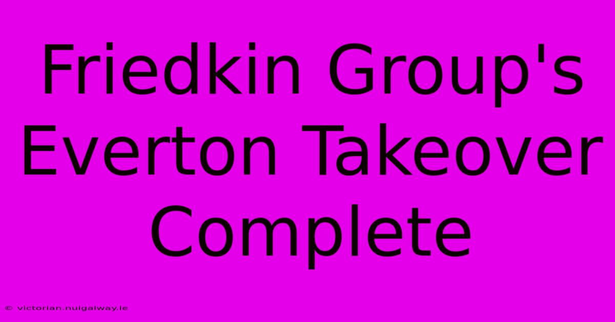 Friedkin Group's Everton Takeover Complete