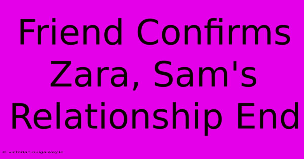 Friend Confirms Zara, Sam's Relationship End