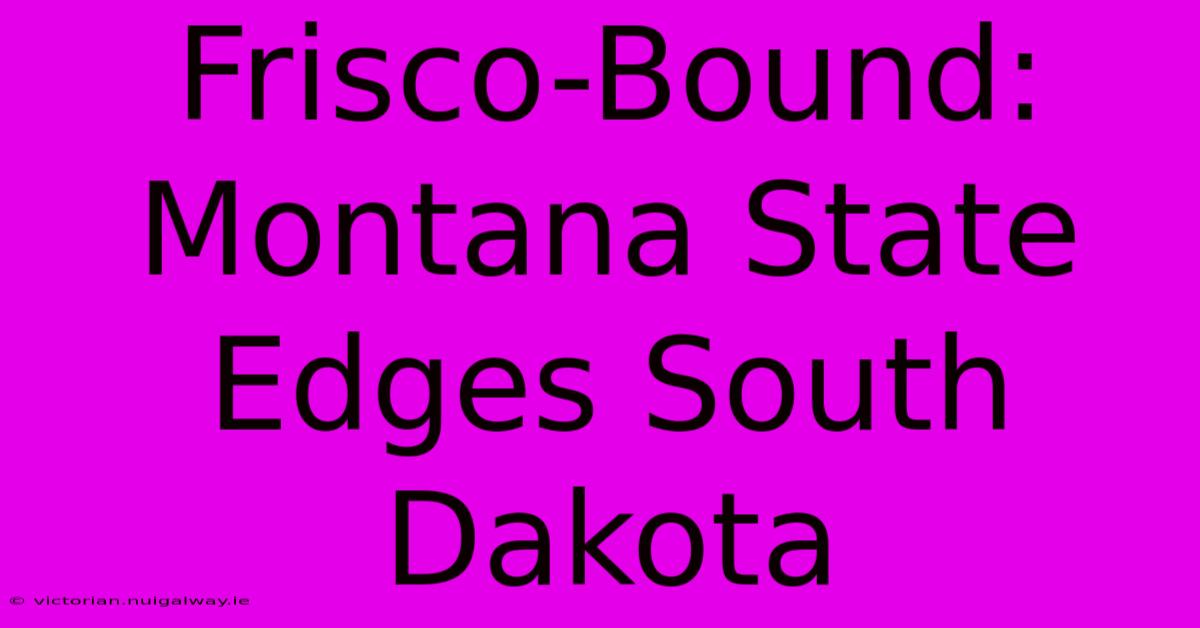 Frisco-Bound: Montana State Edges South Dakota