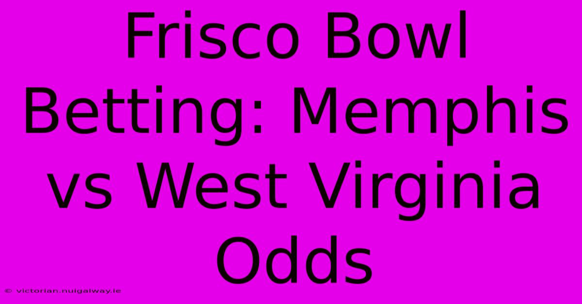 Frisco Bowl Betting: Memphis Vs West Virginia Odds