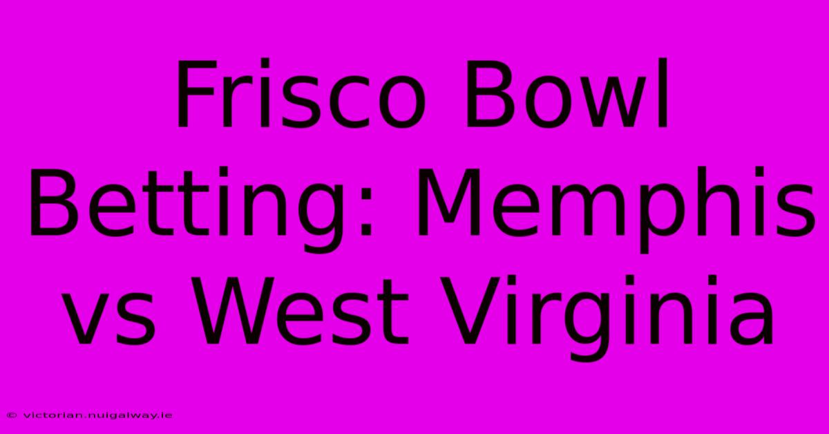 Frisco Bowl Betting: Memphis Vs West Virginia