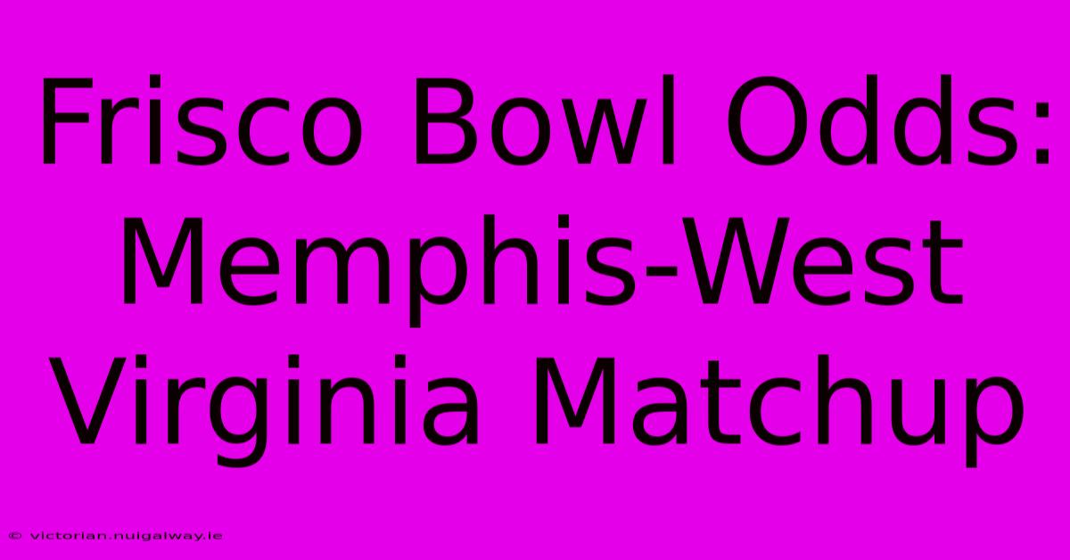 Frisco Bowl Odds: Memphis-West Virginia Matchup