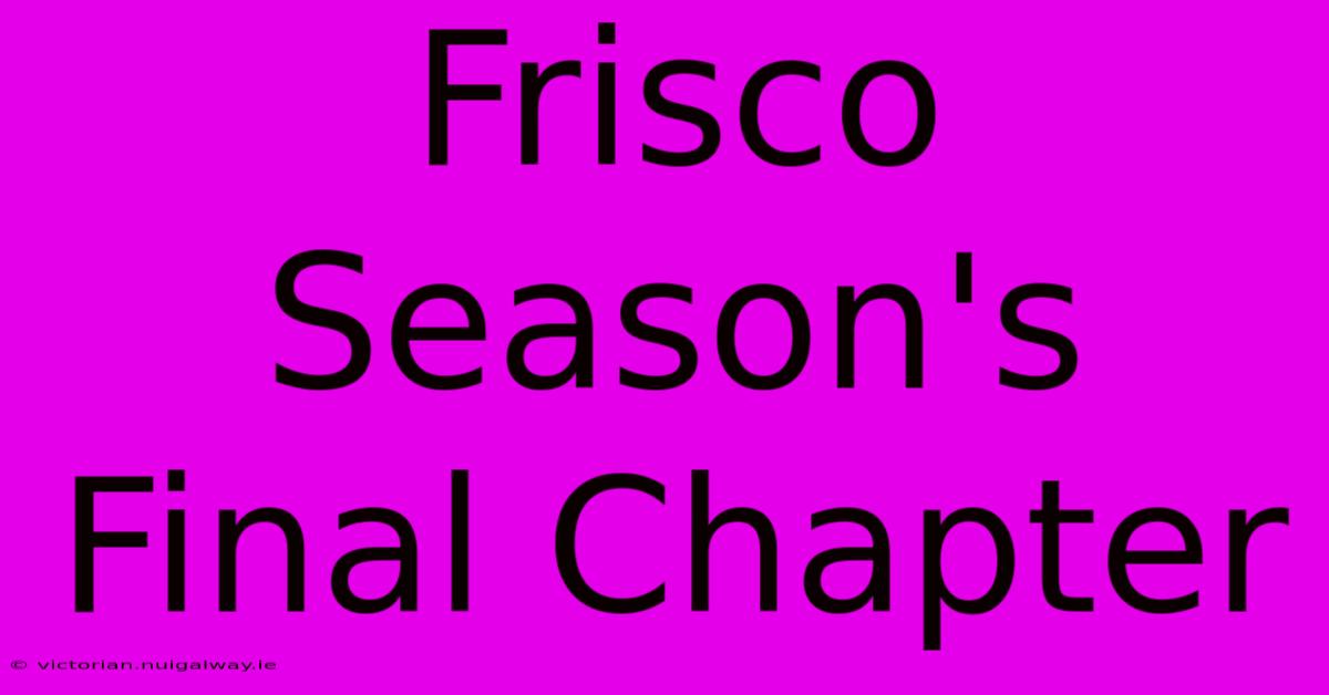 Frisco Season's Final Chapter