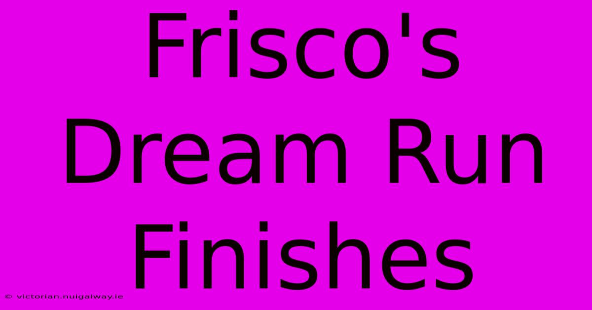 Frisco's Dream Run Finishes