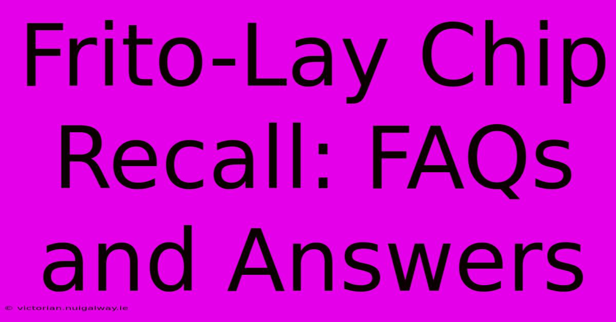 Frito-Lay Chip Recall: FAQs And Answers