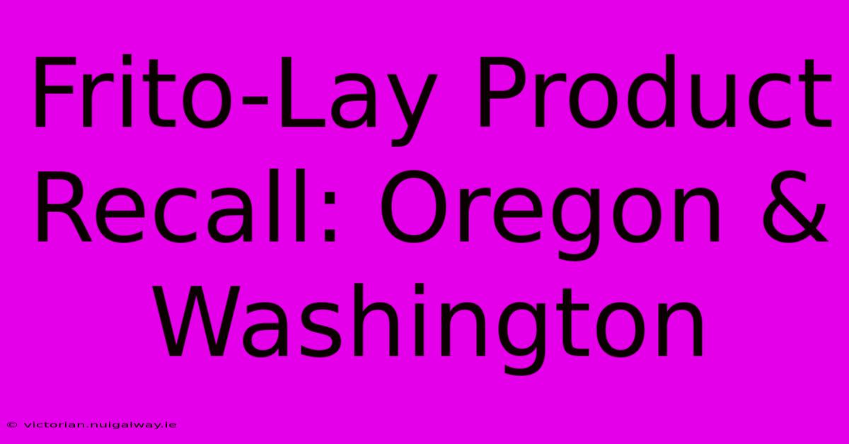 Frito-Lay Product Recall: Oregon & Washington