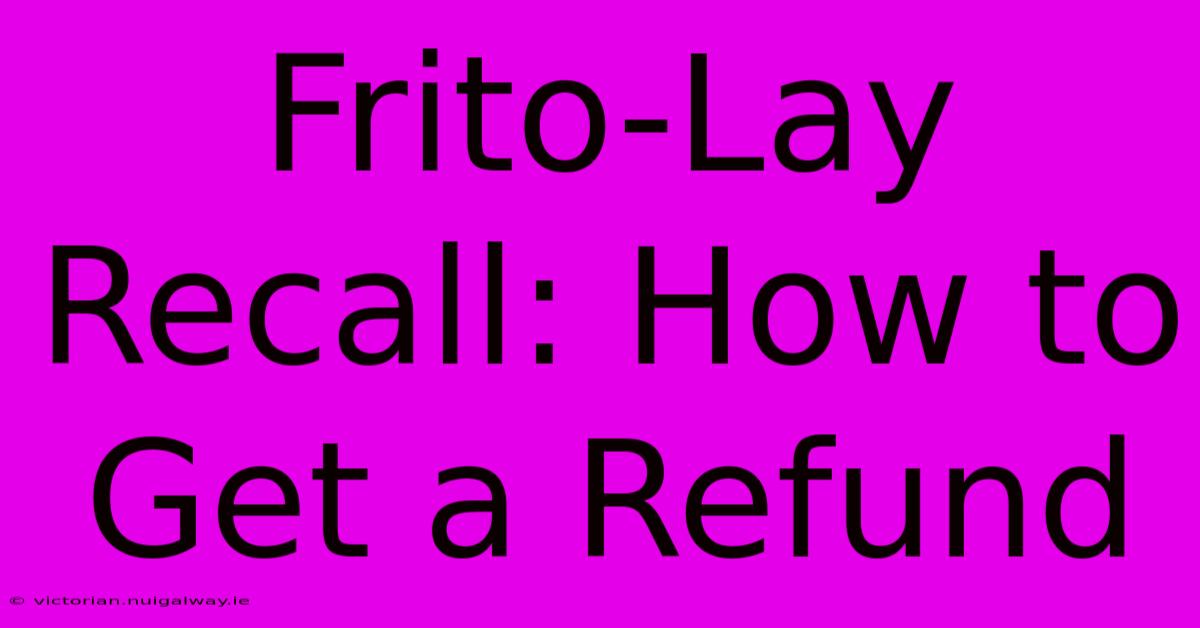 Frito-Lay Recall: How To Get A Refund