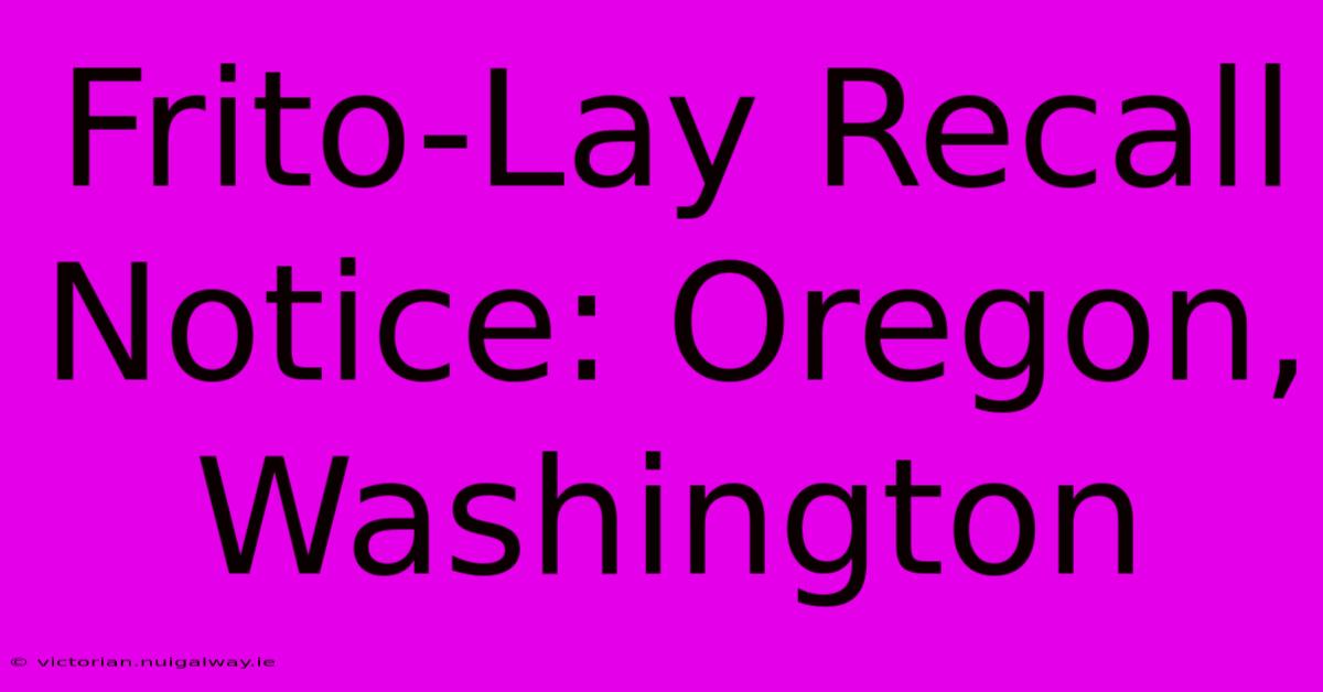 Frito-Lay Recall Notice: Oregon, Washington