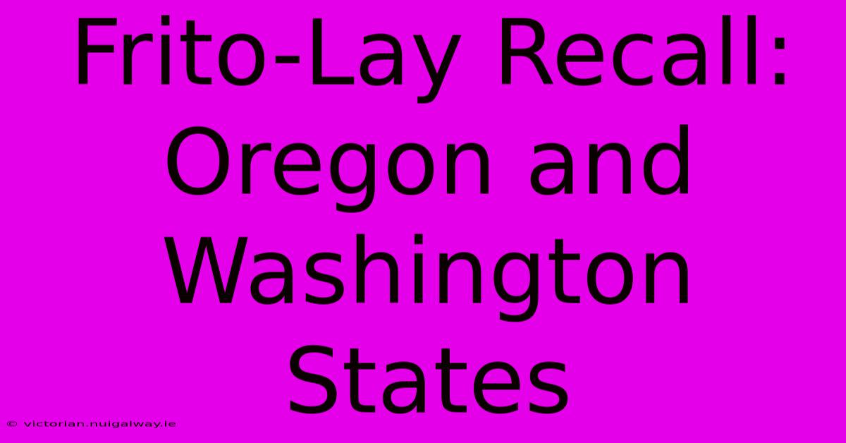 Frito-Lay Recall: Oregon And Washington States