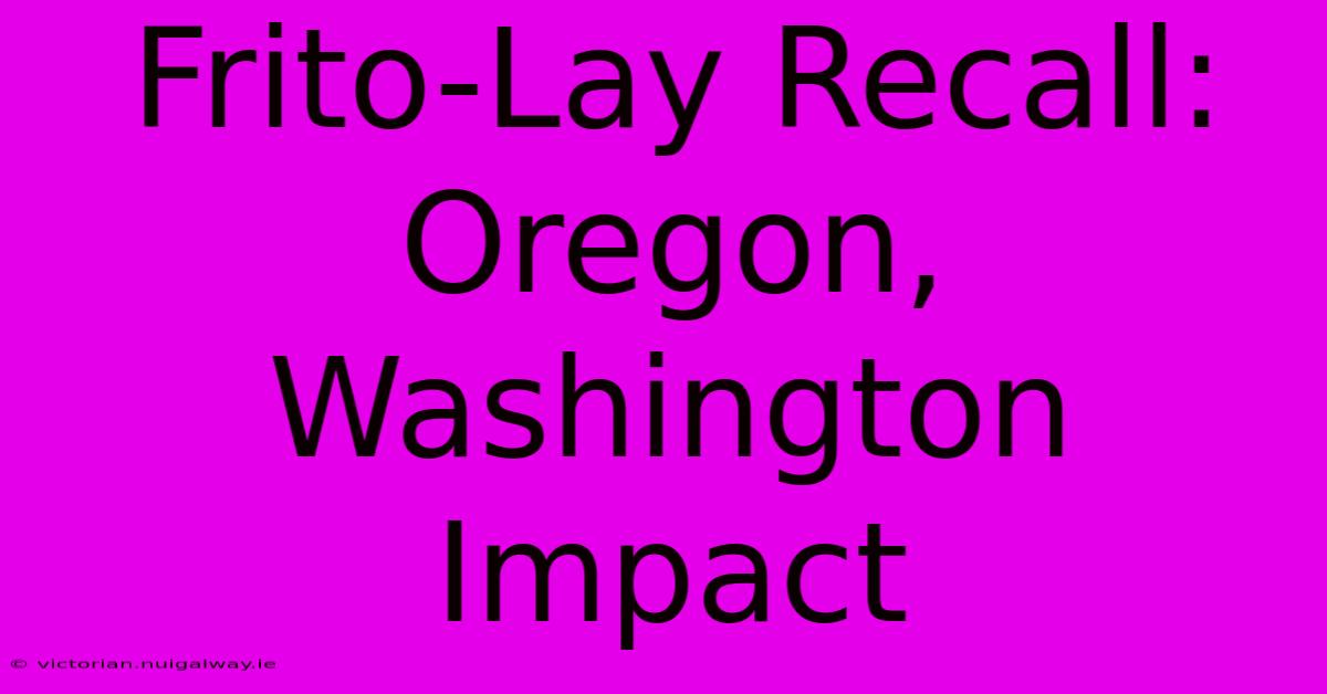 Frito-Lay Recall: Oregon, Washington Impact