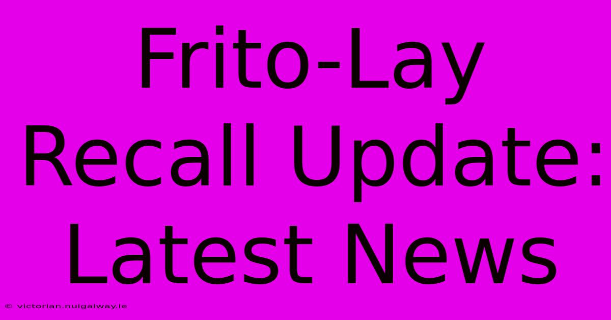 Frito-Lay Recall Update: Latest News