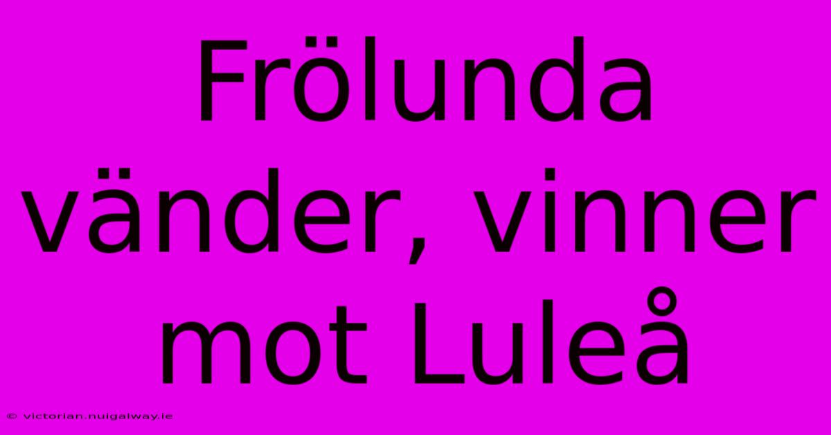 Frölunda Vänder, Vinner Mot Luleå