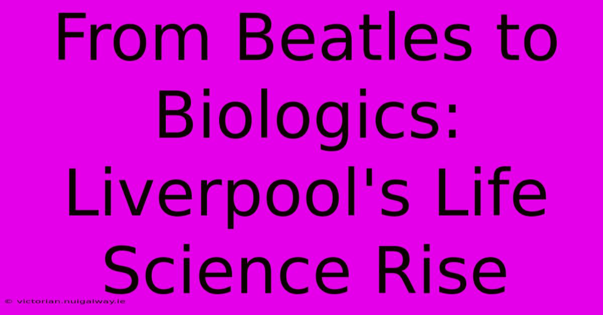 From Beatles To Biologics: Liverpool's Life Science Rise