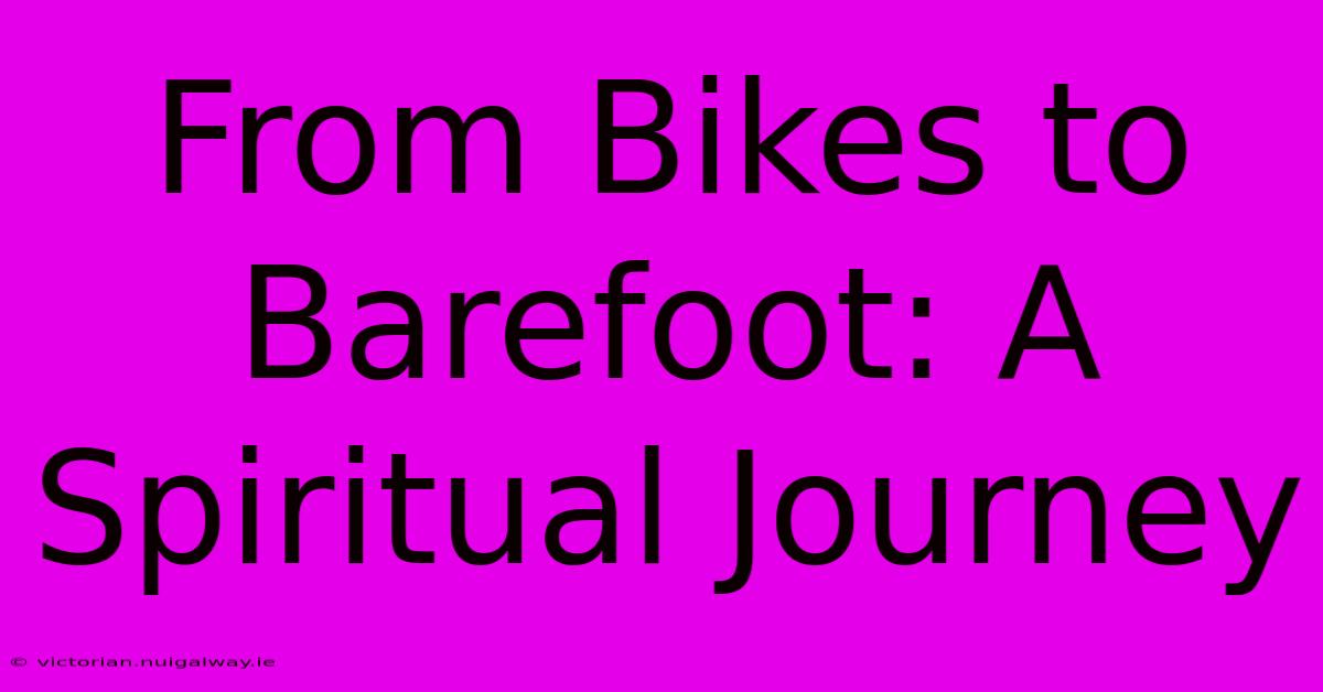 From Bikes To Barefoot: A Spiritual Journey