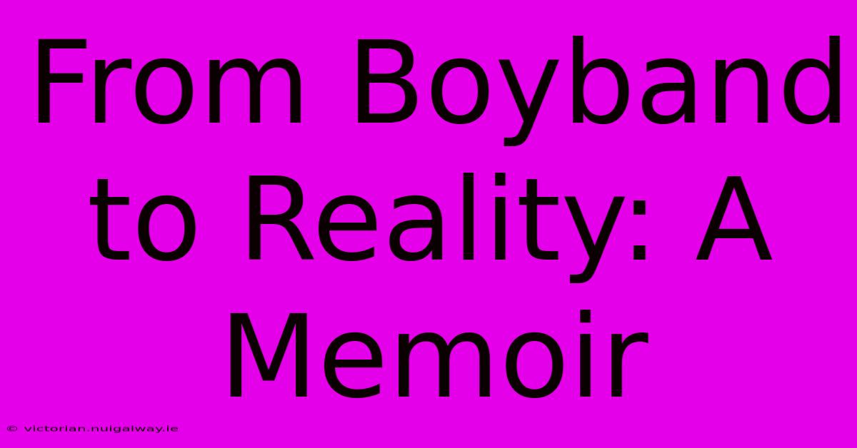 From Boyband To Reality: A Memoir