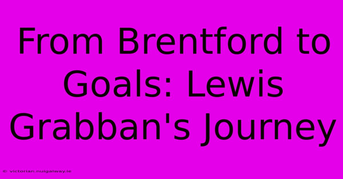 From Brentford To Goals: Lewis Grabban's Journey