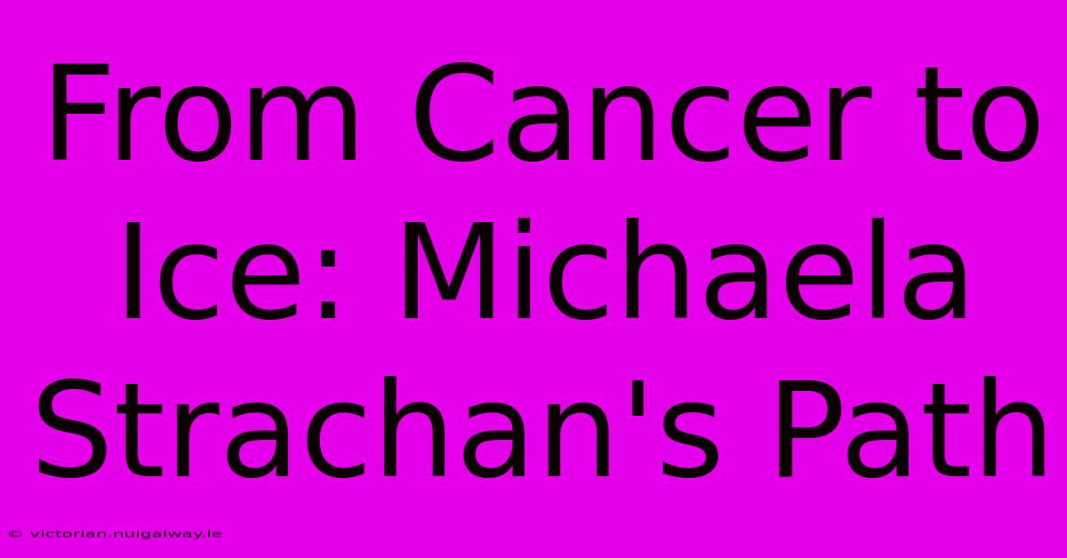 From Cancer To Ice: Michaela Strachan's Path