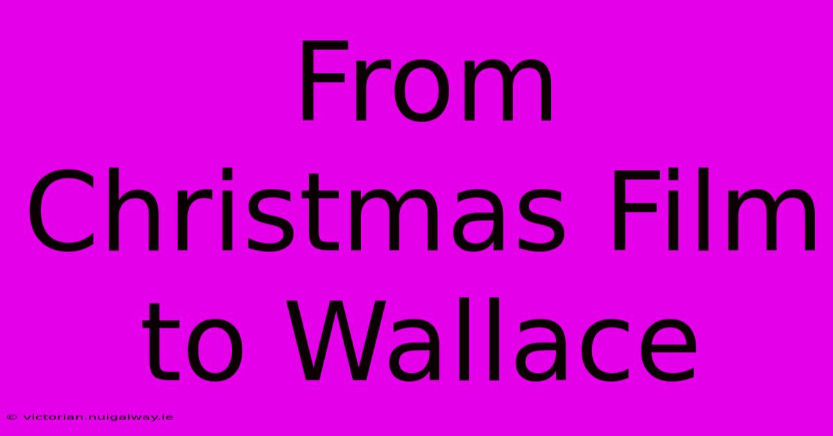 From Christmas Film To Wallace