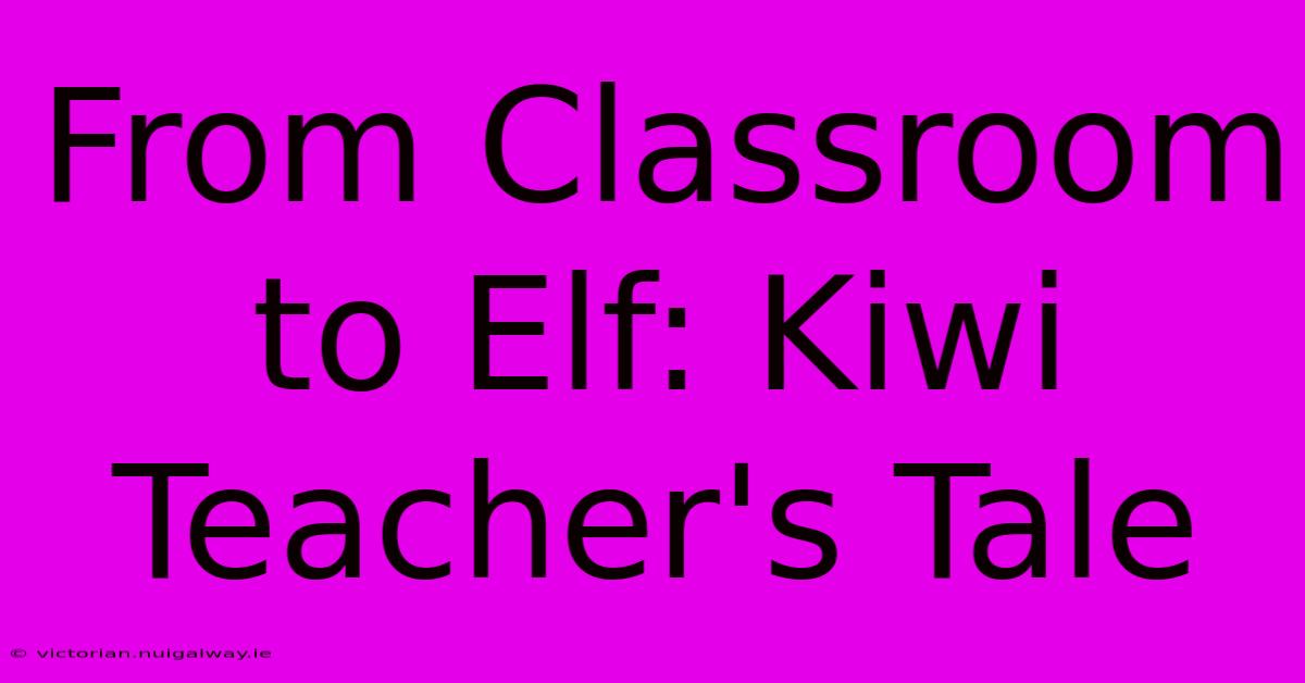 From Classroom To Elf: Kiwi Teacher's Tale