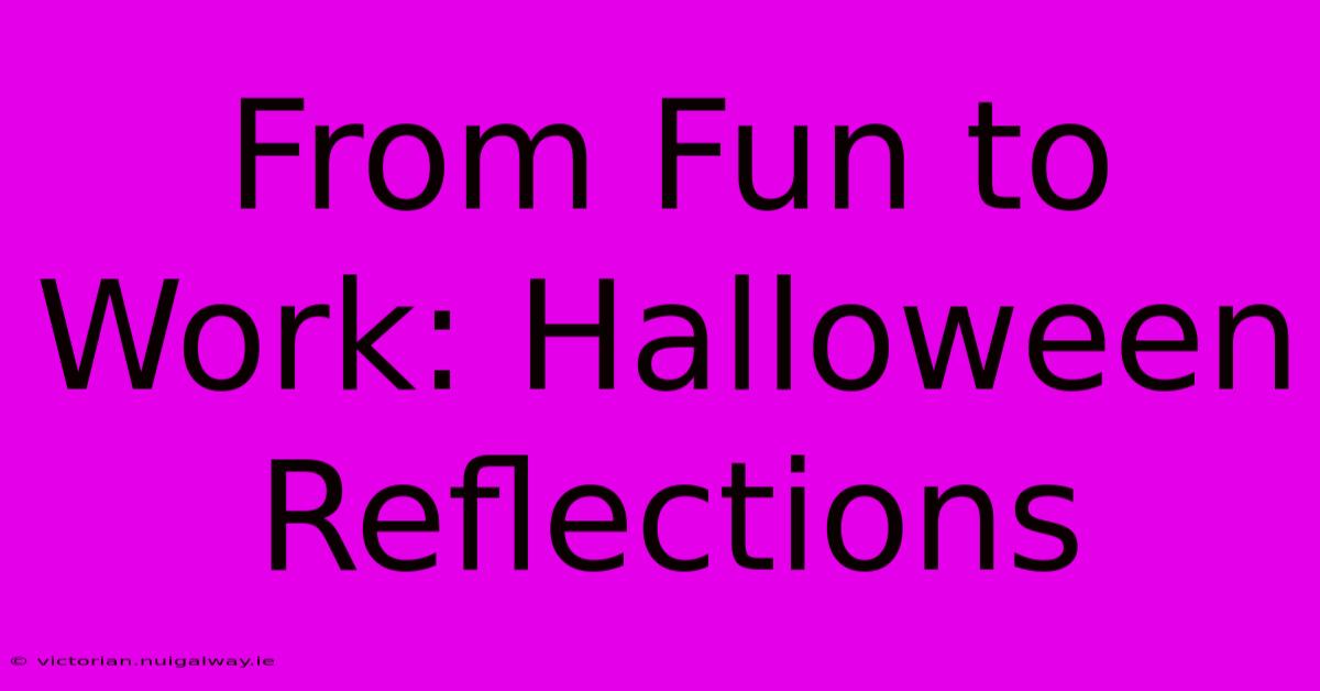 From Fun To Work: Halloween Reflections