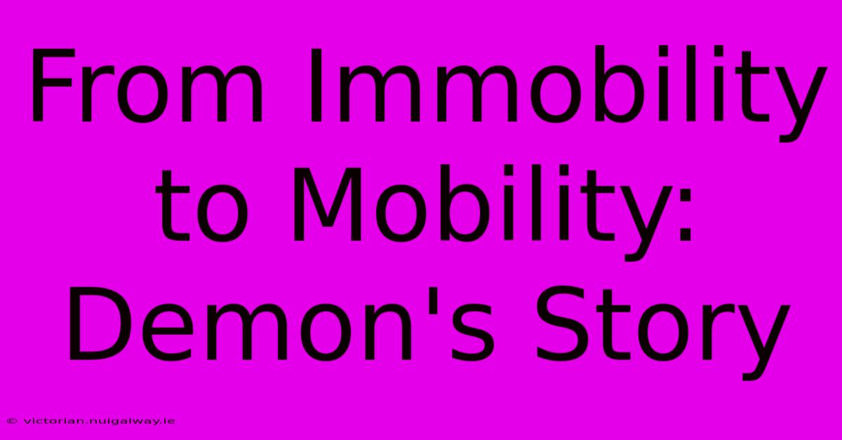 From Immobility To Mobility: Demon's Story