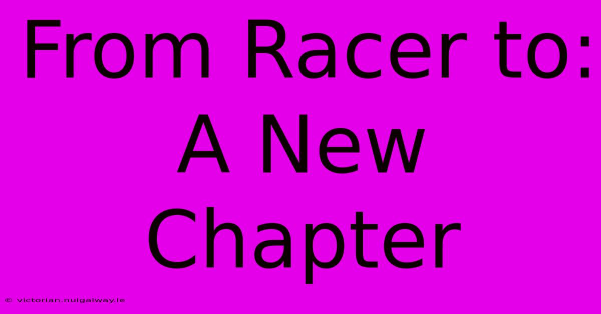 From Racer To: A New Chapter