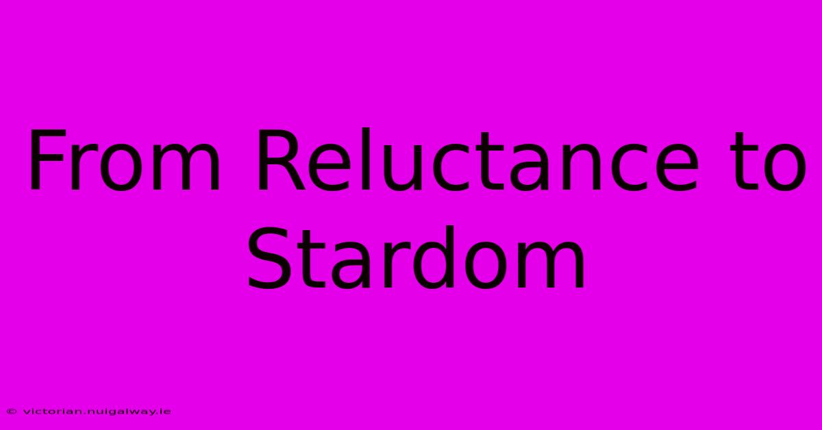 From Reluctance To Stardom