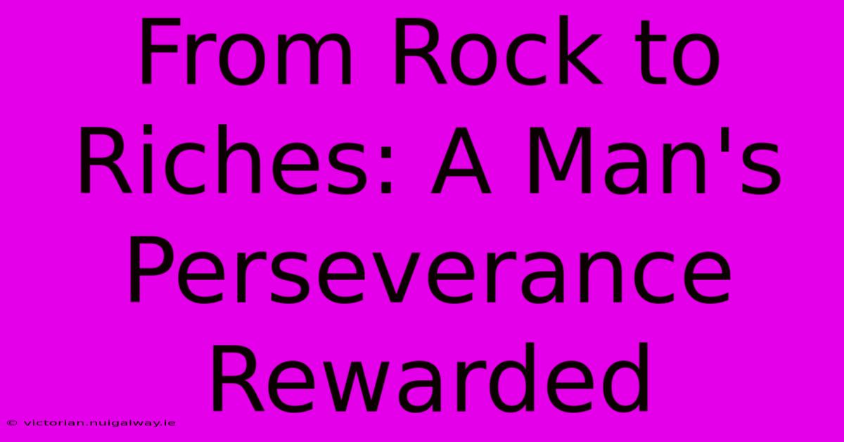 From Rock To Riches: A Man's Perseverance Rewarded