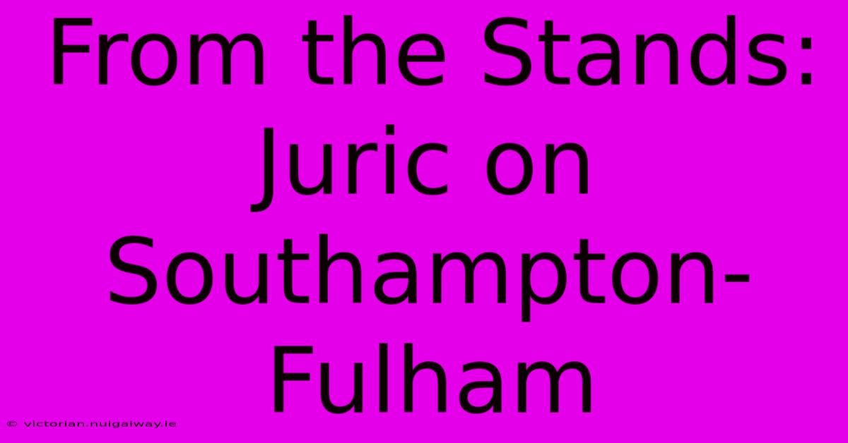 From The Stands: Juric On Southampton-Fulham