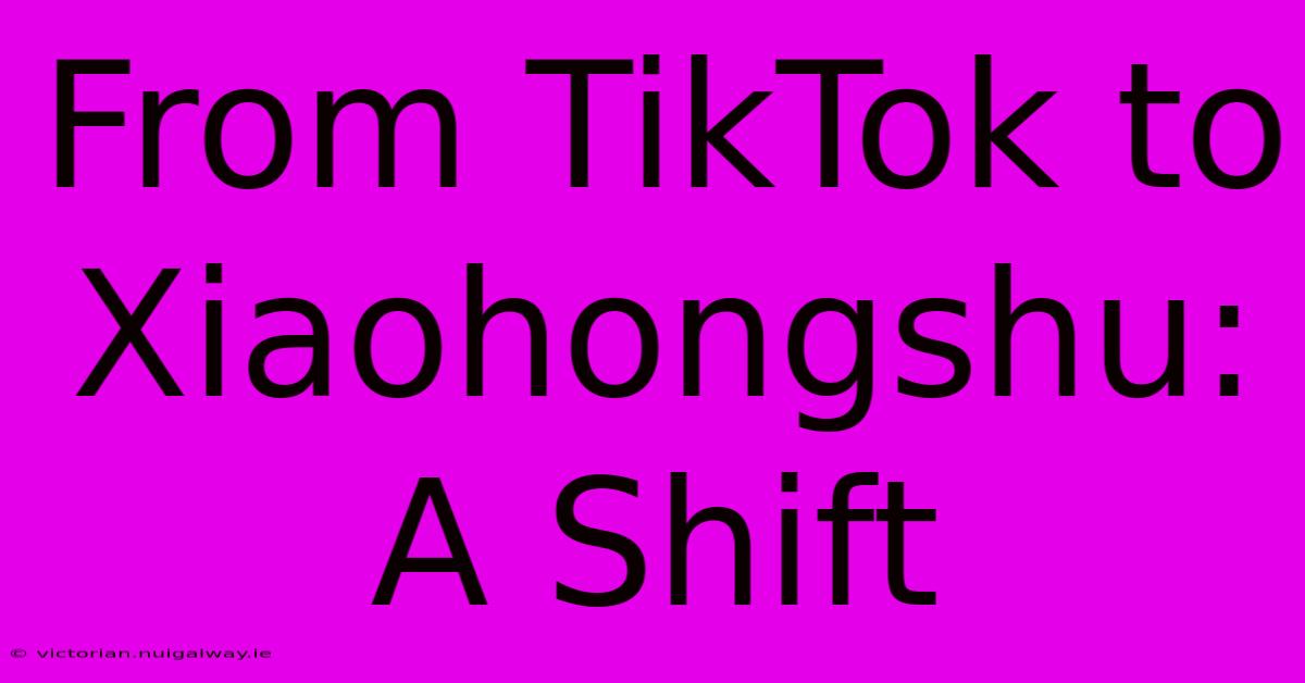 From TikTok To Xiaohongshu: A Shift