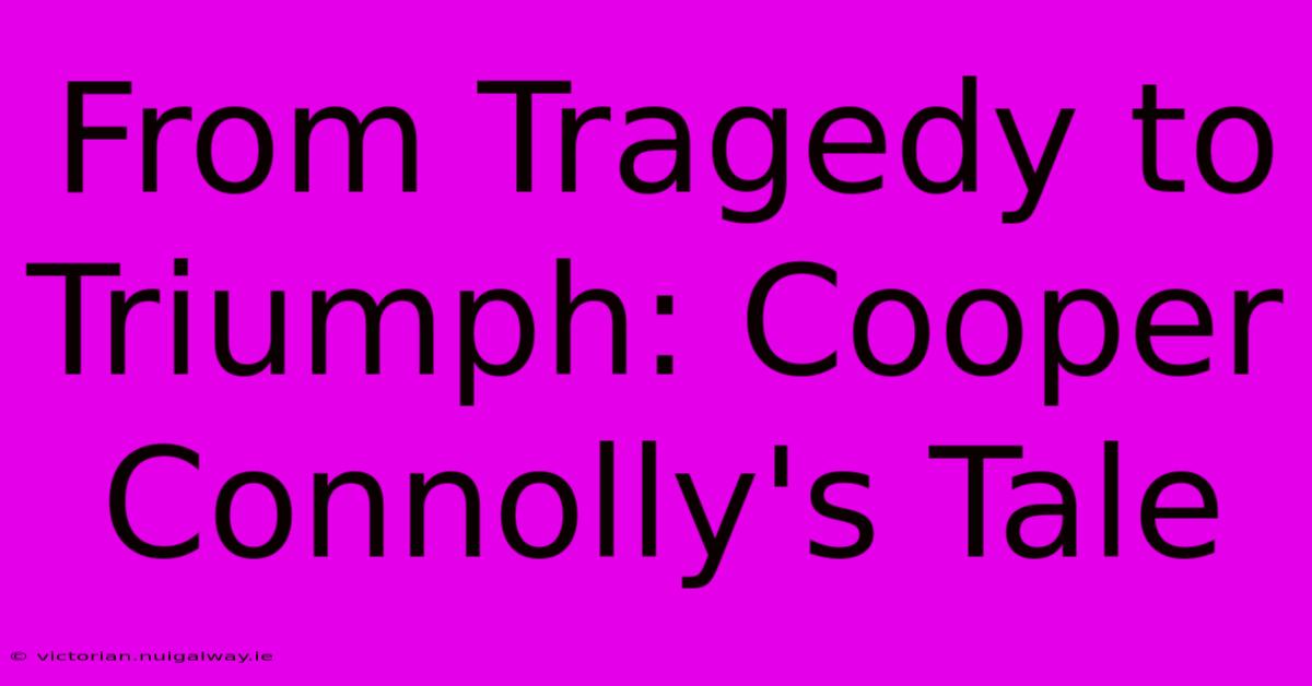 From Tragedy To Triumph: Cooper Connolly's Tale