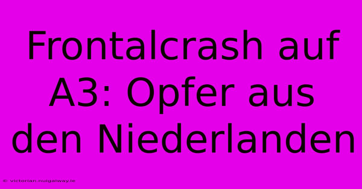 Frontalcrash Auf A3: Opfer Aus Den Niederlanden