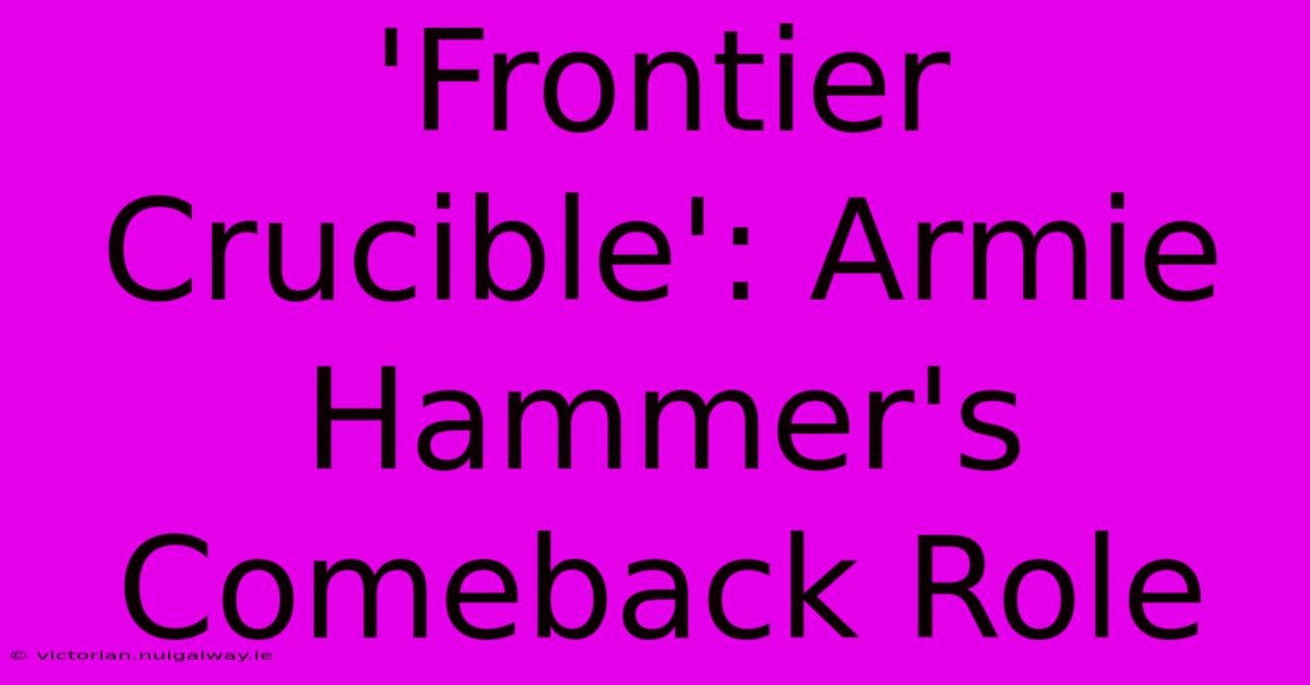 'Frontier Crucible': Armie Hammer's Comeback Role