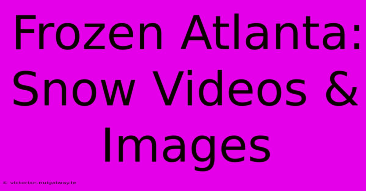 Frozen Atlanta: Snow Videos & Images