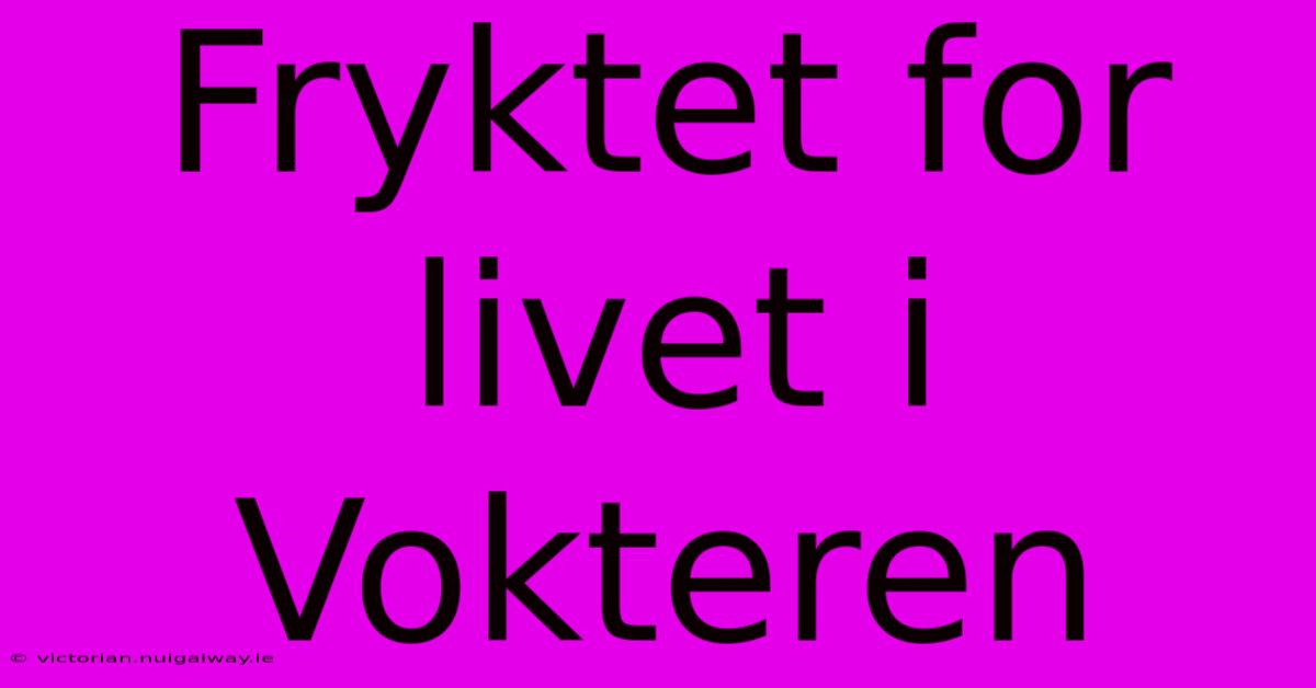 Fryktet For Livet I Vokteren