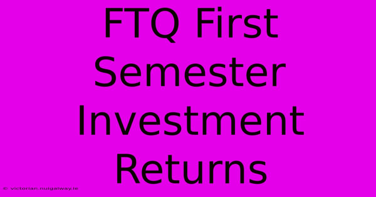 FTQ First Semester Investment Returns